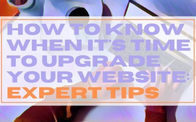 How to Know When it’s Time to Upgrade Your Website: Expert Tips