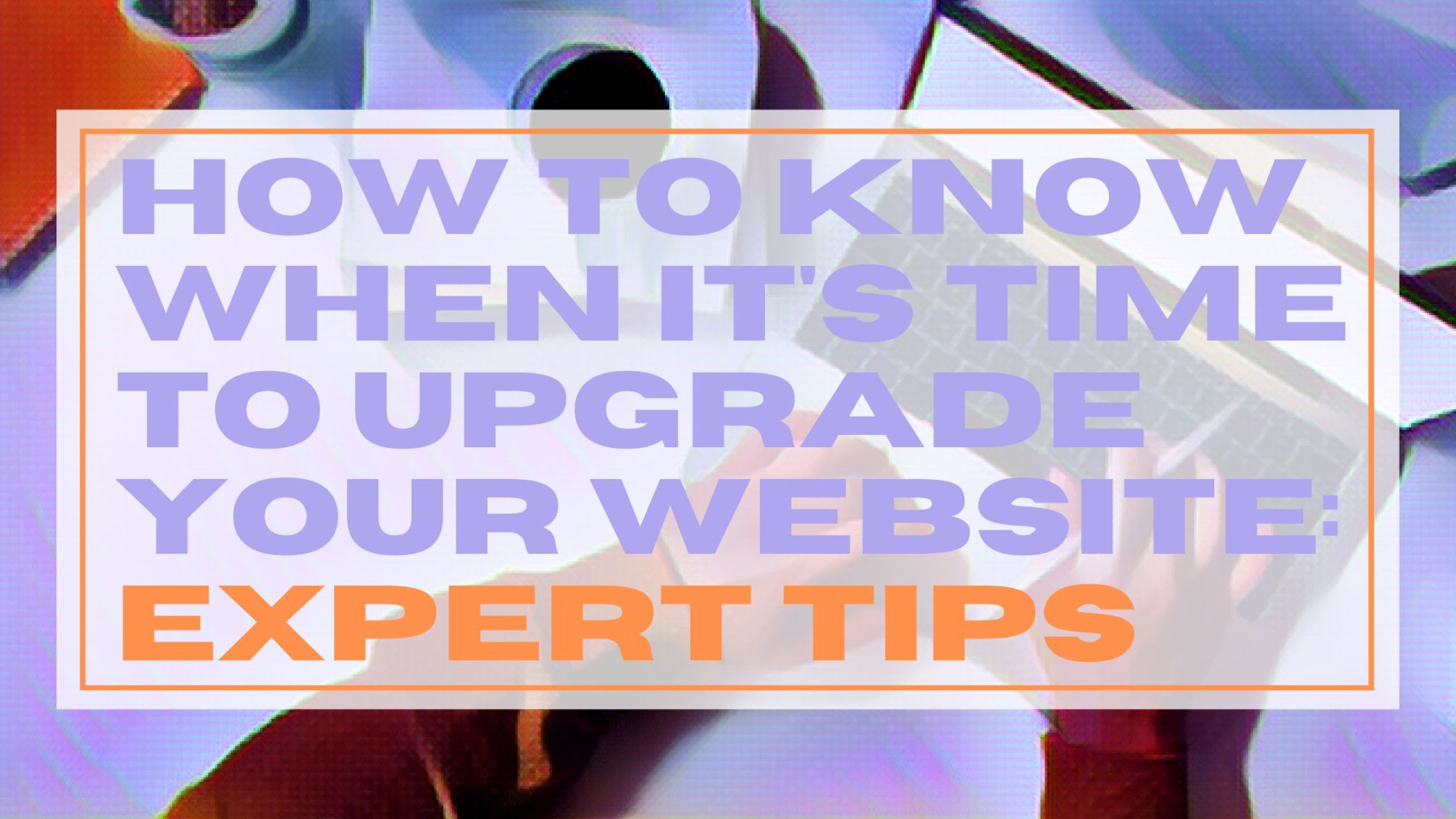 How to Know When its Time to Upgrade Your Website Expert Tips - Create Element