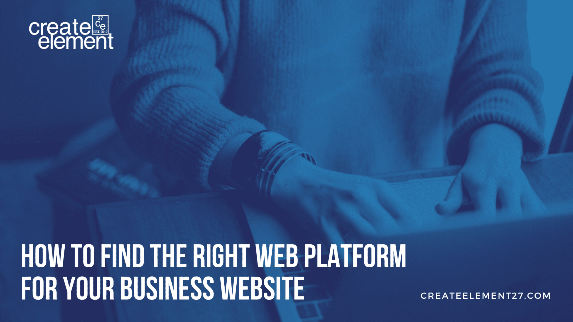 How to Find the Right Web Platform for Your Business Website - Create Element